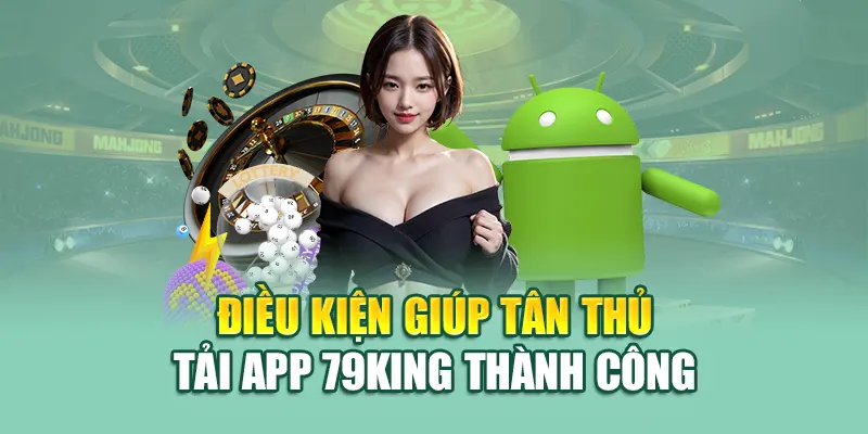 Điều kiện giúp tân thủ tải app 79King thành công