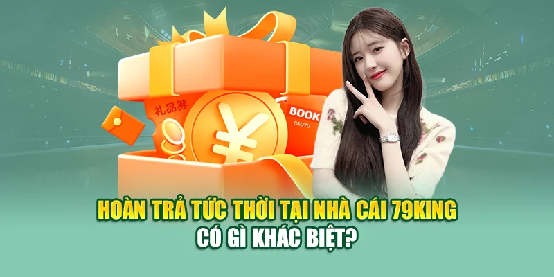 Hoàn trả tức thời tại nhà cái 79King có gì khác biệt?