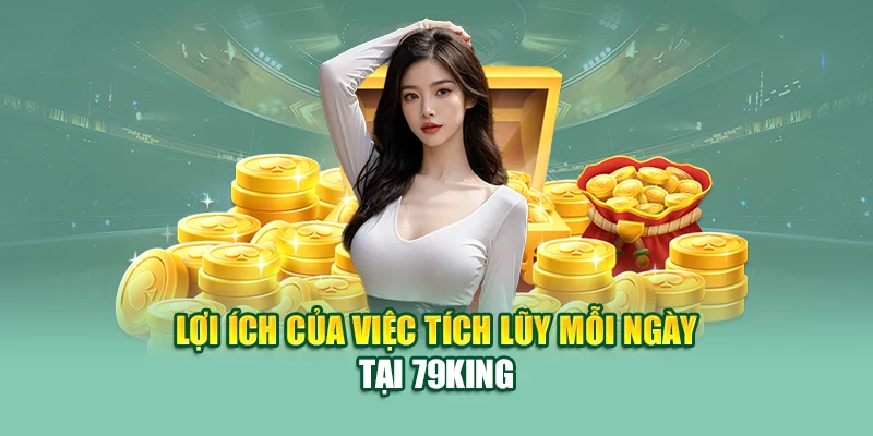Lợi ích của việc tích lũy mỗi ngày tại 79King