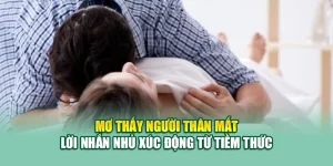 Mơ Thấy Người Thân Mất – Lời Nhắn Nhủ Xúc Động Từ Tiềm Thức