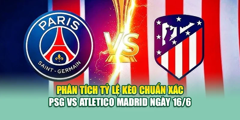 Soi Kèo Bóng Đá PSG Vs Atletico Madrid 16/6 Tại 99win99.tech 2 Phân tích tỷ lệ kèo chuẩn xác PSG vs Atletico Madrid ngày 16/6
