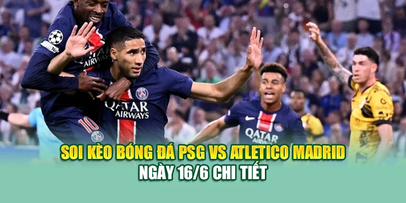 Soi Kèo Bóng Đá PSG Vs Atletico Madrid 16/6 Tại 99win99.tech 1 Soi kèo bóng đá PSG vs Atletico Madrid ngày 16/6 chi tiết