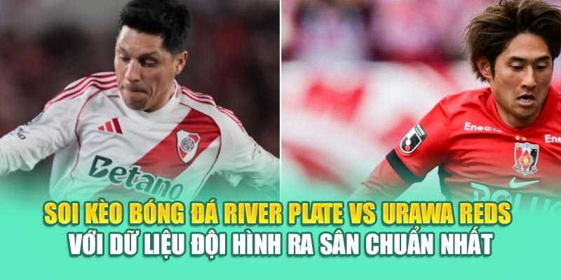 Soi Kèo Bóng Đá River Plate Vs Urawa Reds Từ 99win99.tech 2 Soi kèo bóng đá River Plate vs Urawa Reds với dữ liệu đội hình ra sân chuẩn nhất